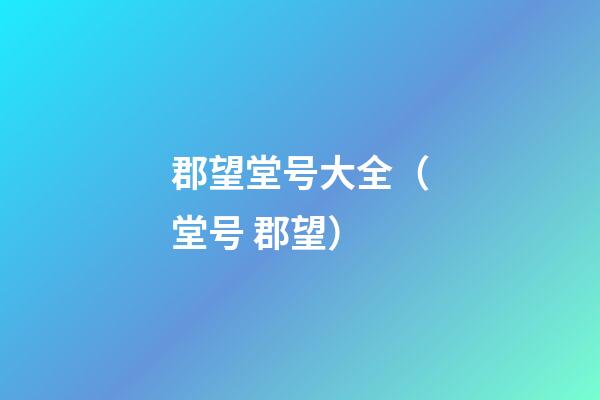 郡望堂号大全（堂号 郡望）